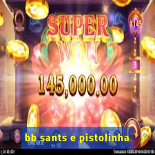 bb sants e pistolinha